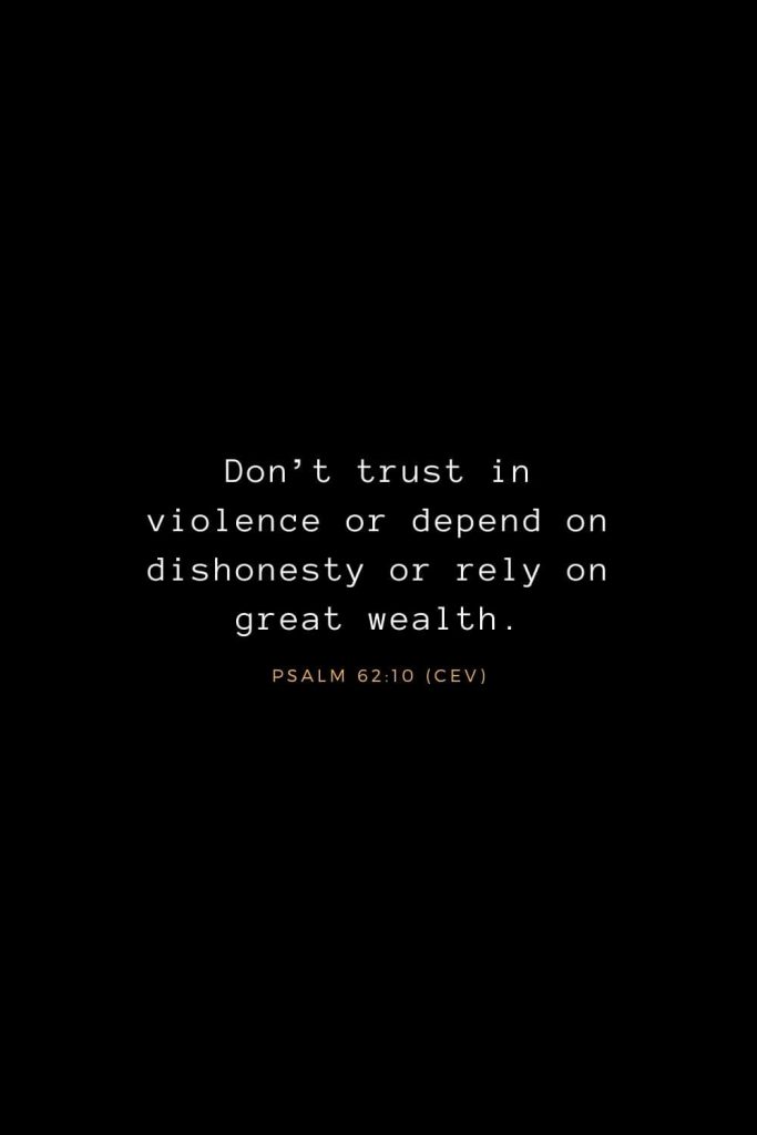 Bible Verses about Life (16): Don’t trust in violence or depend on dishonesty or rely on great wealth. Psalm 62:10 (CEV)