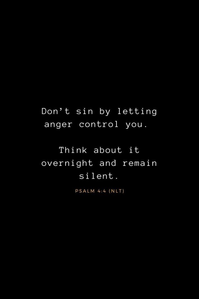 Bible Verses about Life (18): Don’t sin by letting anger control you. Think about it overnight and remain silent. Psalm 4:4 (NLT)