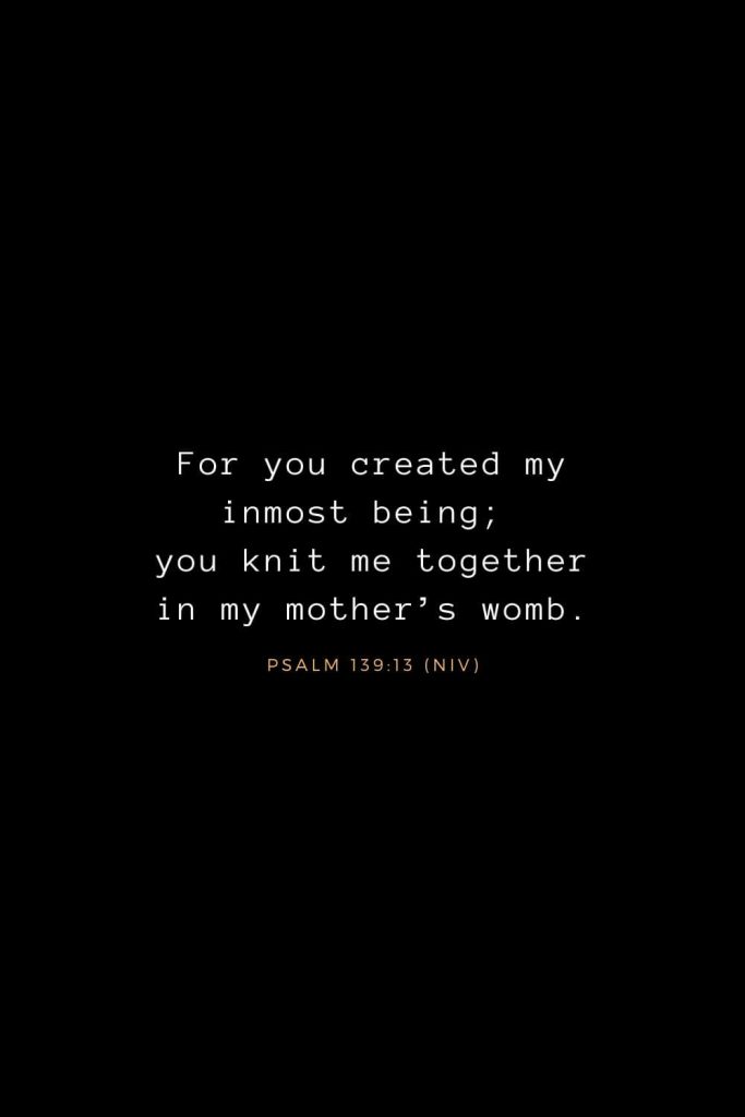 Bible Verses about Life (2): For you created my inmost being; you knit me together in my mother’s womb. Psalm 139:13 (NIV)