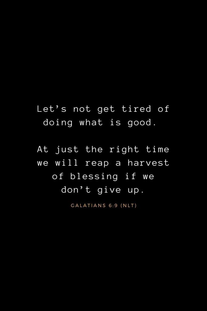 Bible Verses about Life (21): Let’s not get tired of doing what is good. At just the right time we will reap a harvest of blessing if we don’t give up. Galatians 6:9 (NLT)