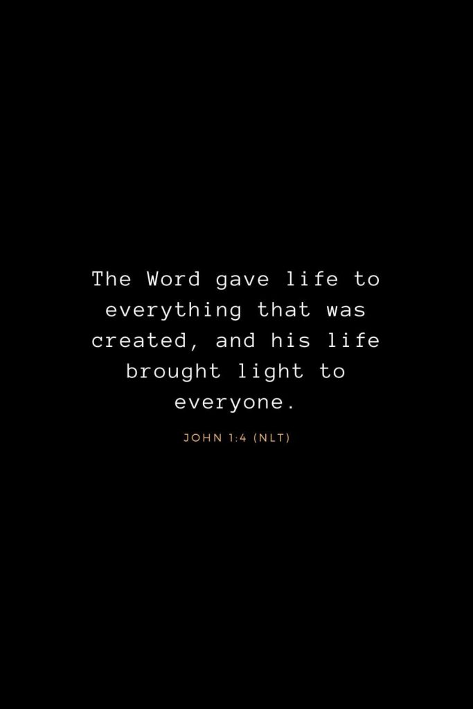 Bible Verses about Life (26): The Word gave life to everything that was created, and his life brought light to everyone. John 1:4 (NLT)