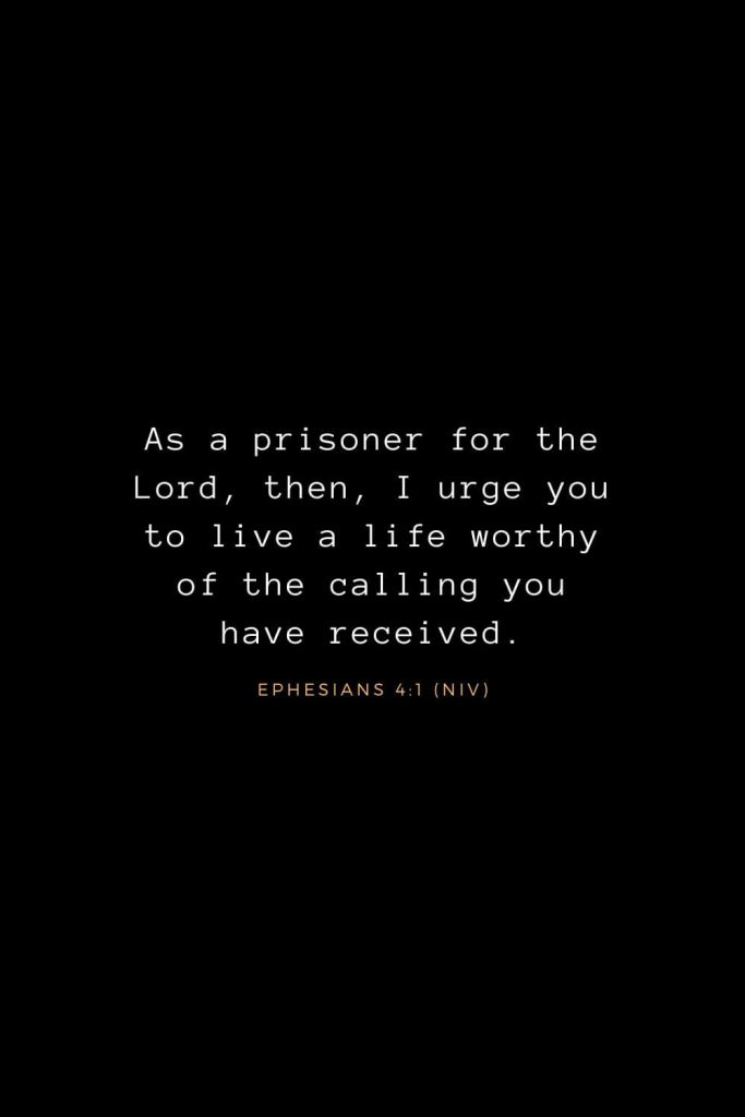 Bible Verses about Life (4): As a prisoner for the Lord, then, I urge you to live a life worthy of the calling you have received. Ephesians 4:1 (NIV)