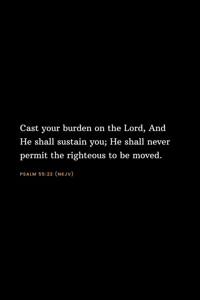 Bible Verses about Strength (16): Cast your burden on the Lord, And He shall sustain you; He shall never permit the righteous to be moved. Psalm 55:22 (NKJV)