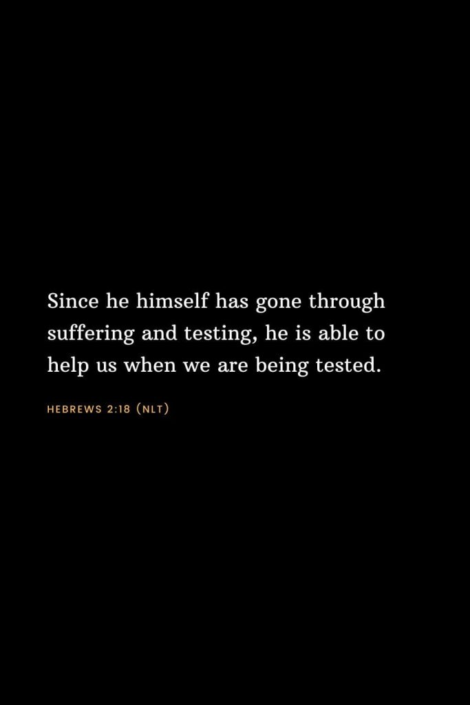 Bible Verses about Strength (3): Since he himself has gone through suffering and testing, he is able to help us when we are being tested. Hebrews 2:18 (NLT)