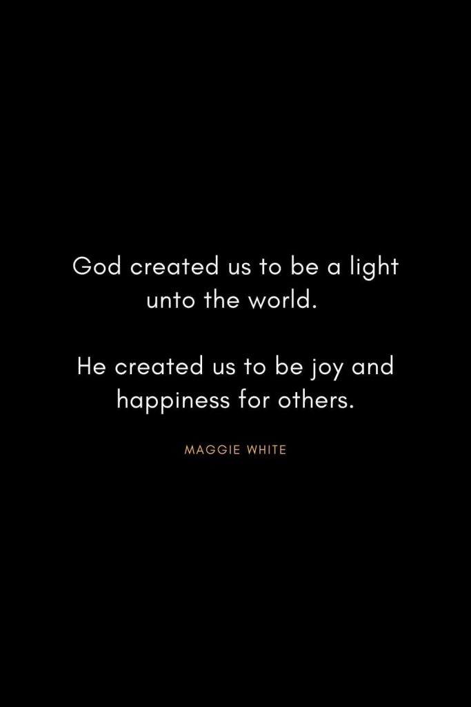 Christian Words of Inspiration (17): God created us to be a light unto the world. He created us to be joy and happiness for others. - Maggie White