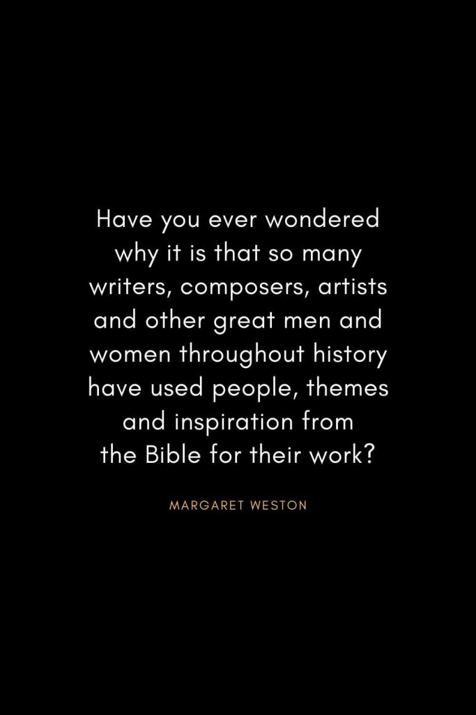 Christian Words of Inspiration (2): Have you ever wondered why it is that so many writers, composers, artists and other great men and women throughout history have used people, themes and inspiration from the Bible for their work? - Margaret Weston