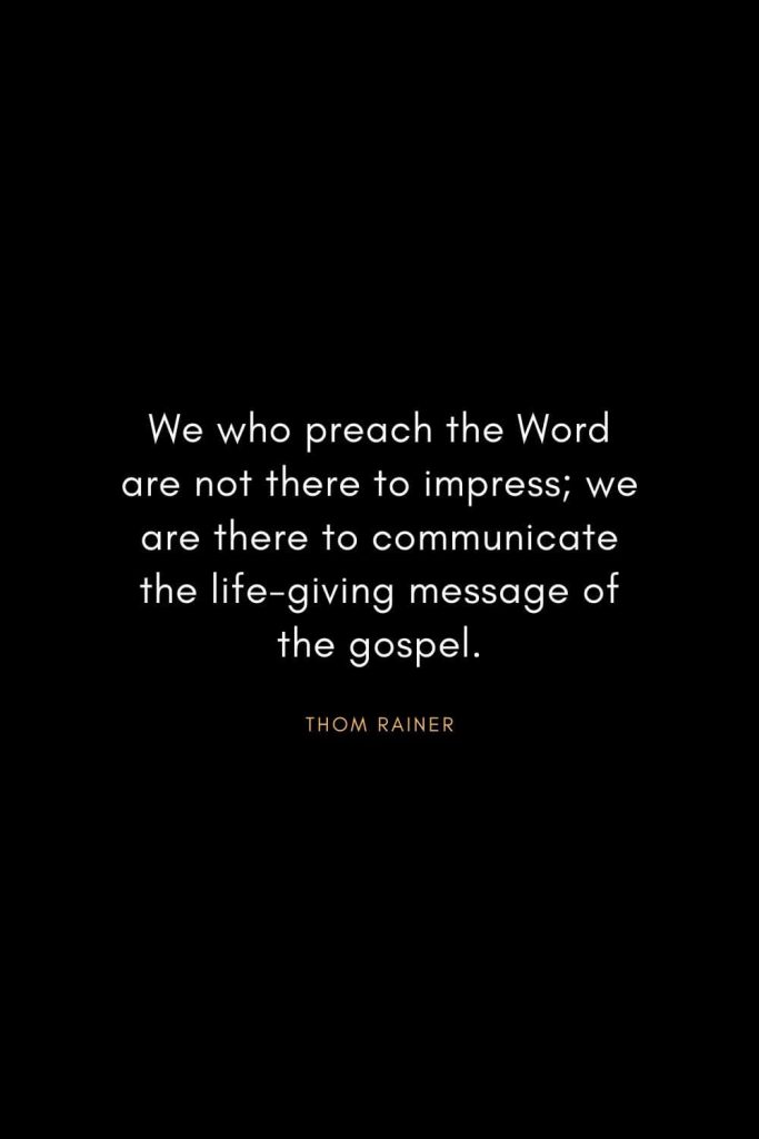 Christian Words of Inspiration (27): We who preach the Word are not there to impress; we are there to communicate the life-giving message of the gospel. - Thom Rainer