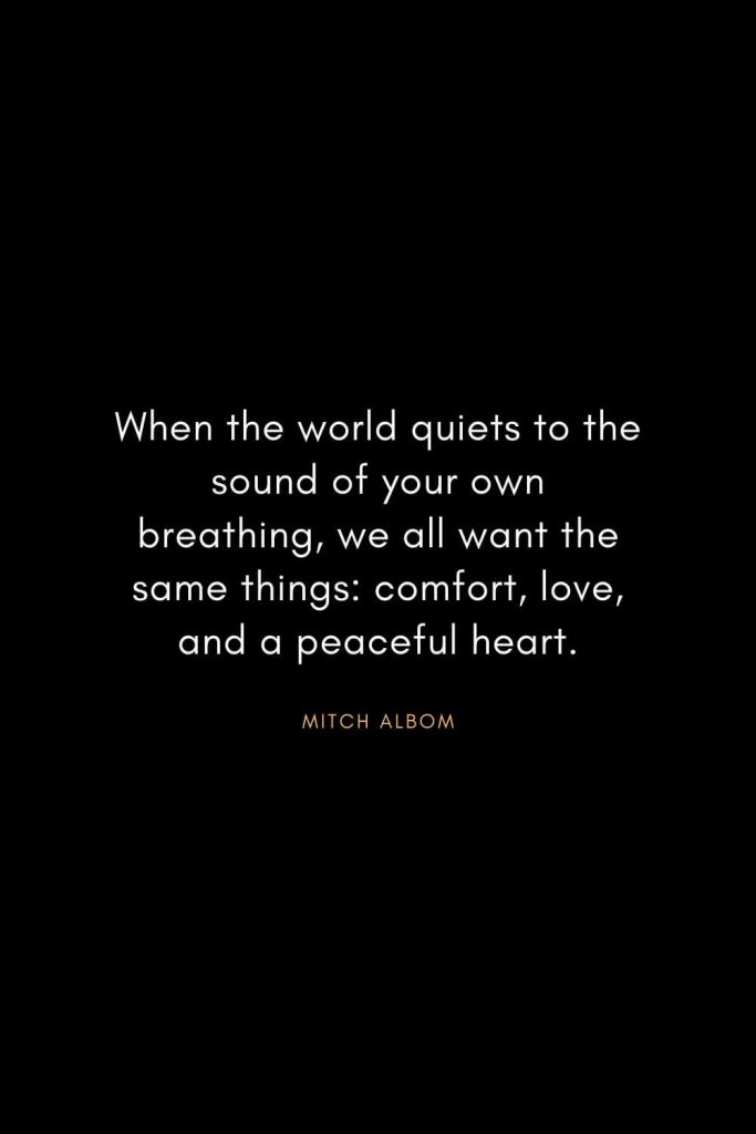 Christian Words of Inspiration (28): When the world quiets to the sound of your own breathing, we all want the same things: comfort, love, and a peaceful heart. - Mitch Albom