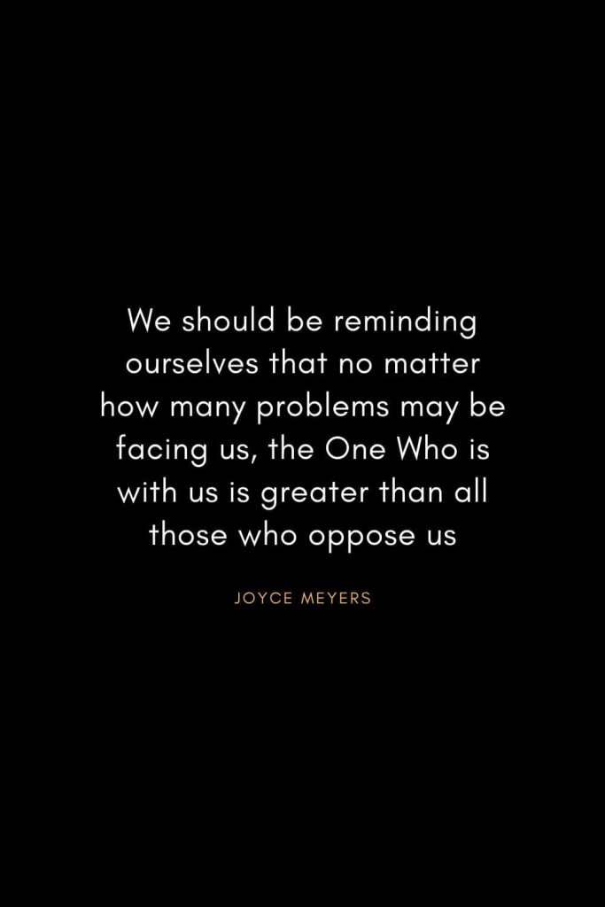 Christian Words of Inspiration (4): We should be reminding ourselves that no matter how many problems may be facing us, the One Who is with us is greater than all those who oppose us. - Joyce Meyers