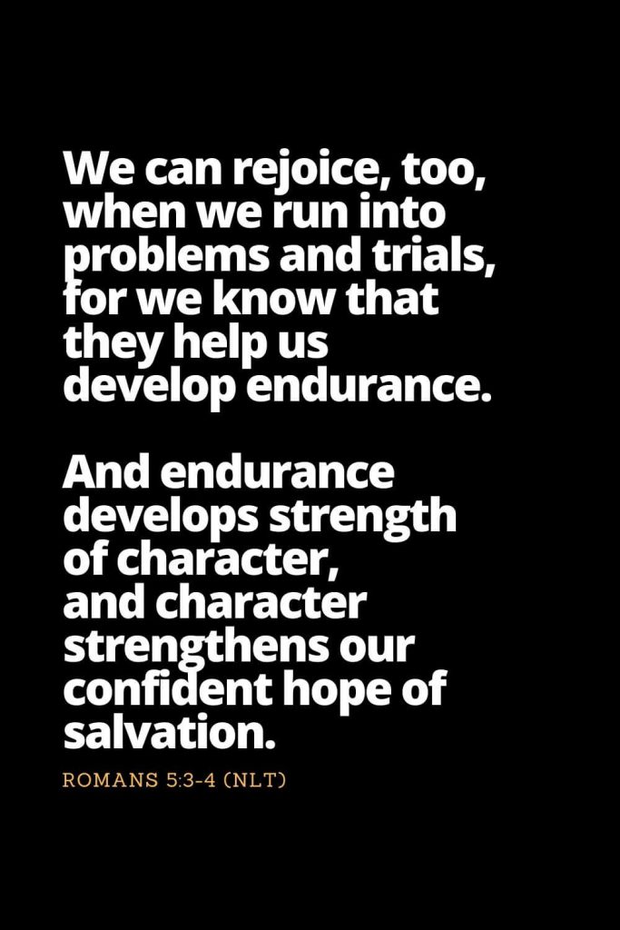 Motivational Bible Verses (10): We can rejoice, too, when we run into problems and trials, for we know that they help us develop endurance. And endurance develops strength of character, and character strengthens our confident hope of salvation. Romans 5:3-4 (NLT)