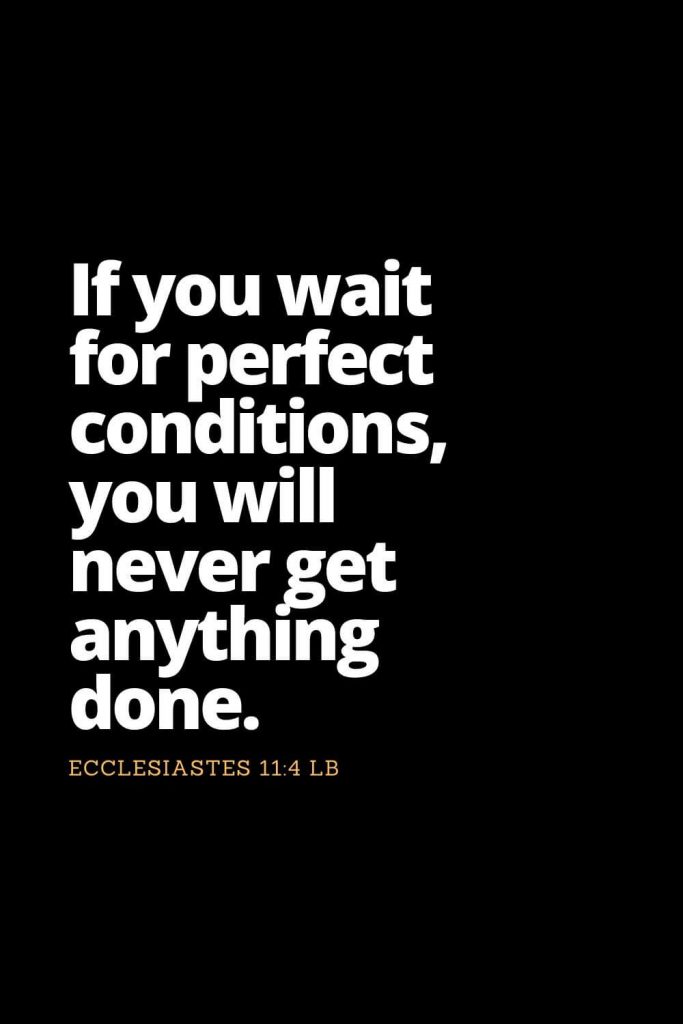 Motivational Bible Verses (2): If you wait for perfect conditions, you will never get anything done. Ecclesiastes 11:4 LB