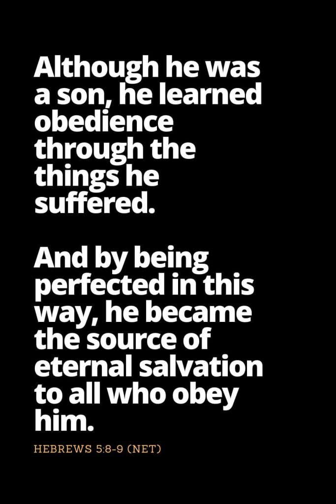 Motivational Bible Verses (25): Although he was a son, he learned obedience through the things he suffered. And by being perfected in this way, he became the source of eternal salvation to all who obey him, Hebrews 5:8-9 (NET)