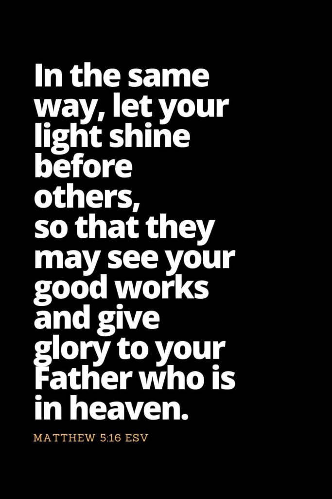 Motivational Bible Verses (3): In the same way, let your light shine before others, so that they may see your good works and give glory to your Father who is in heaven. Matthew 5:16 ESV