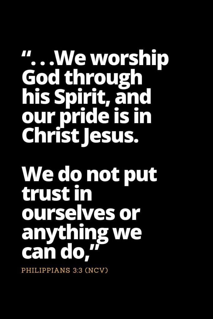 Motivational Bible Verses (30): ". . .We worship God through his Spirit, and our pride is in Christ Jesus. We do not put trust in ourselves or anything we can do," Philippians 3:3 (NCV)