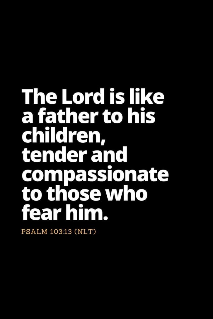 Motivational Bible Verses (34): The Lord is like a father to his children, tender and compassionate to those who fear him. Psalm 103:13 (NLT)