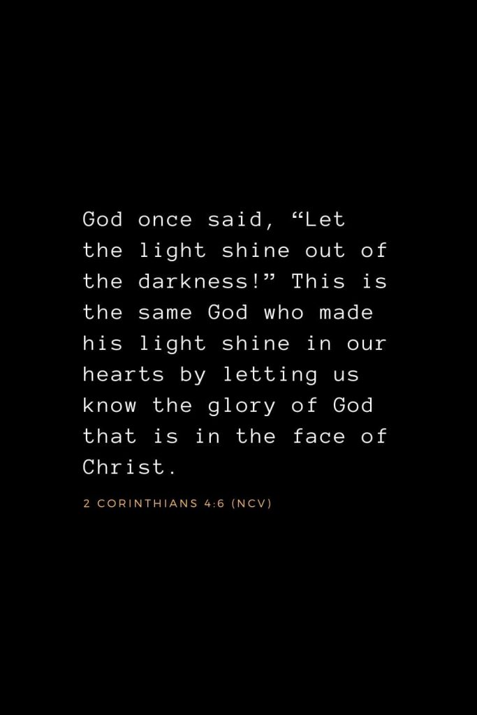 Wisdom Bible Verses (12): God once said, “Let the light shine out of the darkness!” This is the same God who made his light shine in our hearts by letting us know the glory of God that is in the face of Christ. 2 Corinthians 4:6 (NCV)