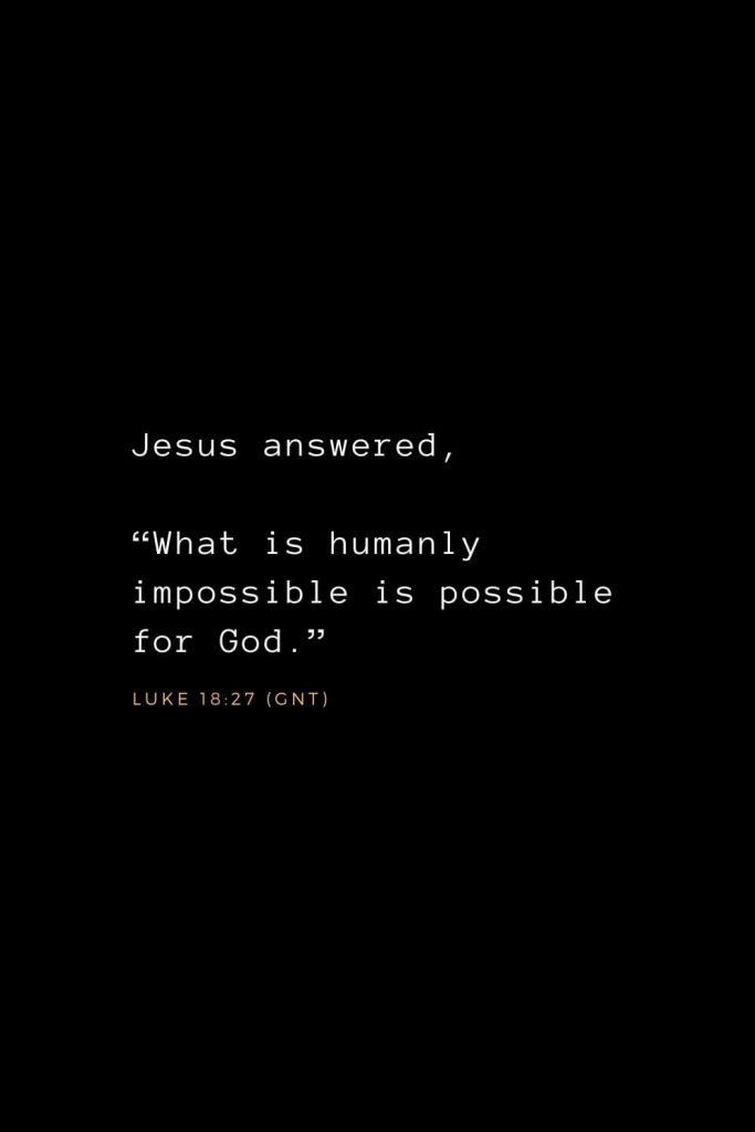 Wisdom Bible Verses (17): Jesus answered, “What is humanly impossible is possible for God.” Luke 18:27 (GNT)