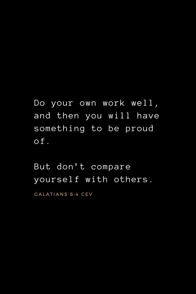 Wisdom Bible Verses (19): Do your own work well, and then you will have something to be proud of. But don’t compare yourself with others. Galatians 6:4 CEV