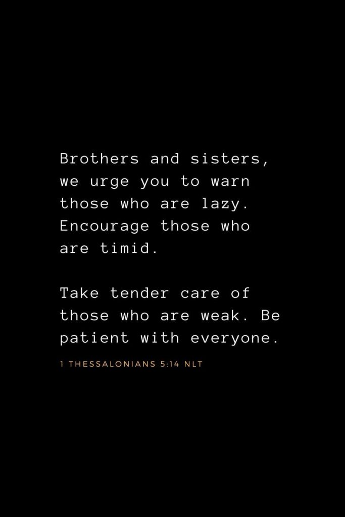 Wisdom Bible Verses (24): Brothers and sisters, we urge you to warn those who are lazy. Encourage those who are timid. Take tender care of those who are weak. Be patient with everyone. 1 Thessalonians 5:14 NLT