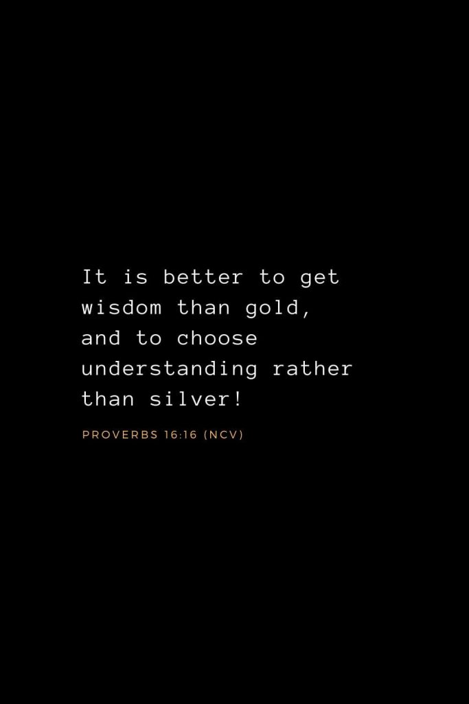 Wisdom Bible Verses (37): It is better to get wisdom than gold, and to choose understanding rather than silver! Proverbs 16:16 (NCV)