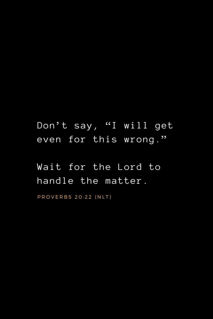 Wisdom Bible Verses (5): Don’t say, “I will get even for this wrong.” Wait for the Lord to handle the matter. Proverbs 20:22 (NLT)