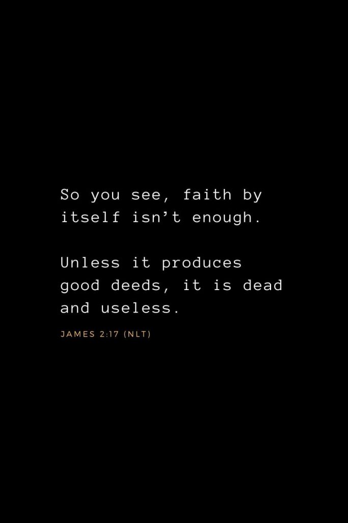 Wisdom Bible Verses (7): So you see, faith by itself isn’t enough. Unless it produces good deeds, it is dead and useless. James 2:17 (NLT)