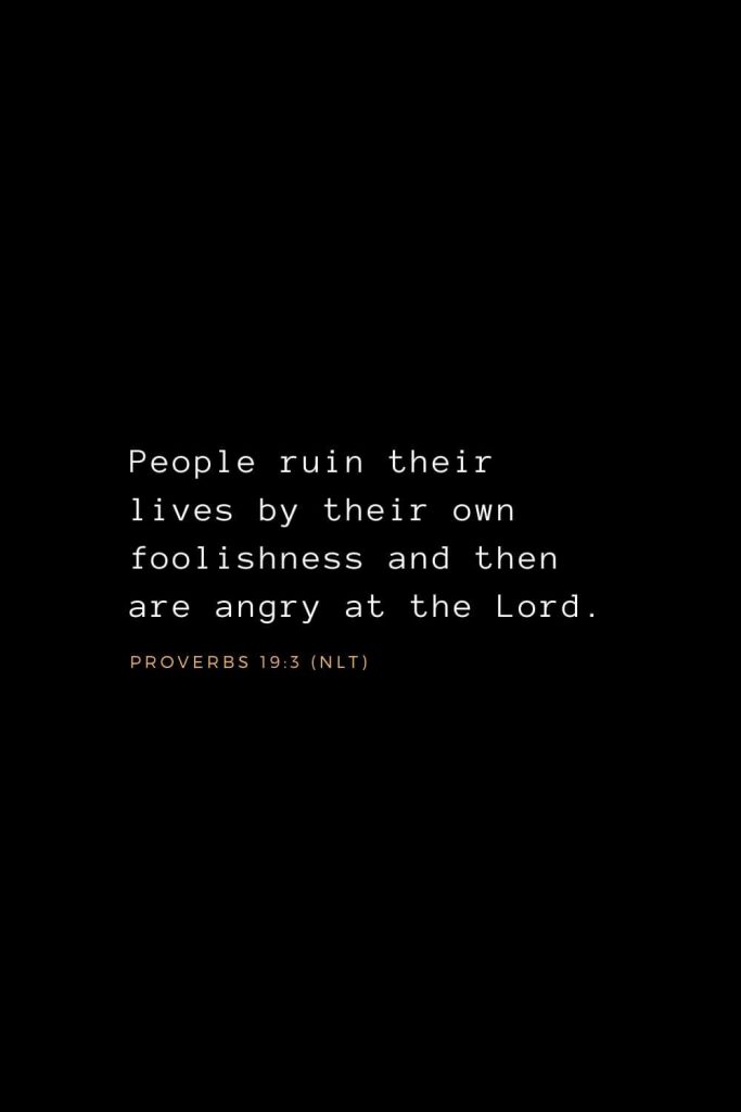 Wisdom Bible Verses (9): People ruin their lives by their own foolishness and then are angry at the Lord. Proverbs 19:3 (NLT)