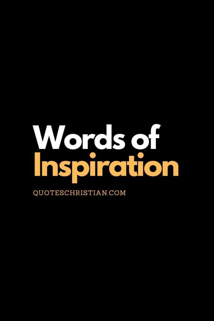 Find more christian words of inspiration to fill your heart with thoughts of others about God and life.