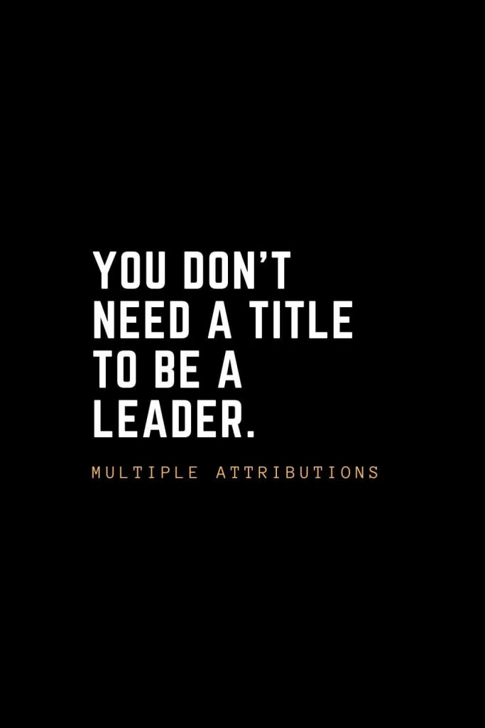 Leadership Quotes (10): You don’t need a title to be a leader. – Multiple Attributions