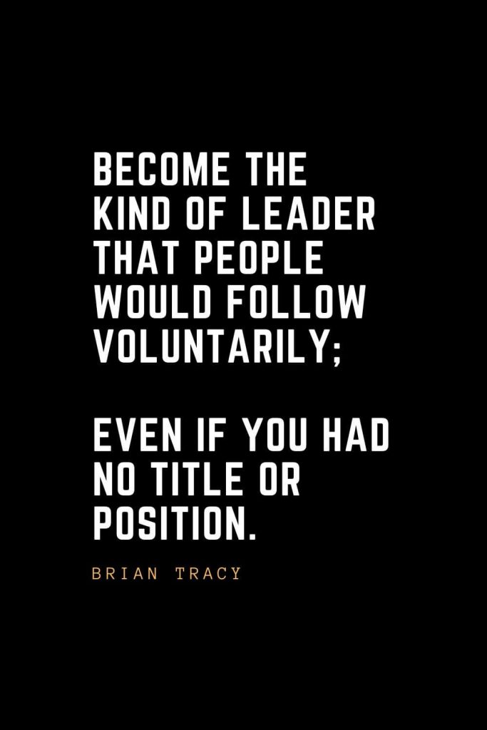 Leadership Quotes (19): Become the kind of leader that people would follow voluntarily; even if you had no title or position. — Brian Tracy