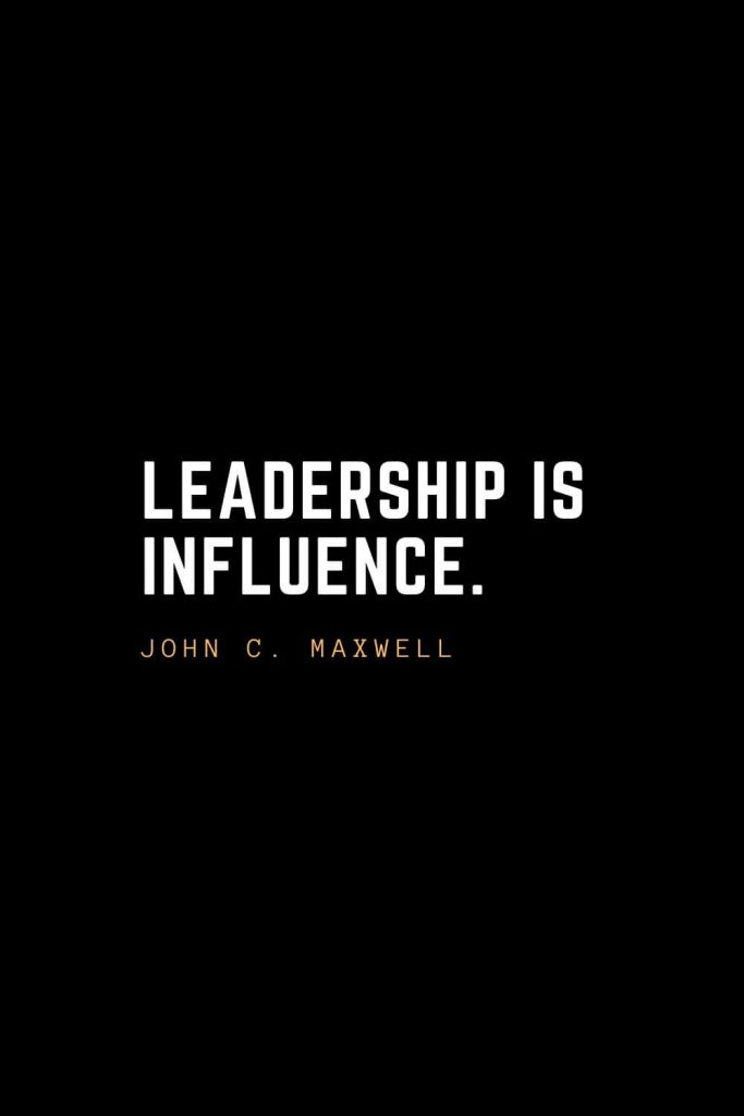 Leadership Quotes (25): Leadership is influence. — John C. Maxwell