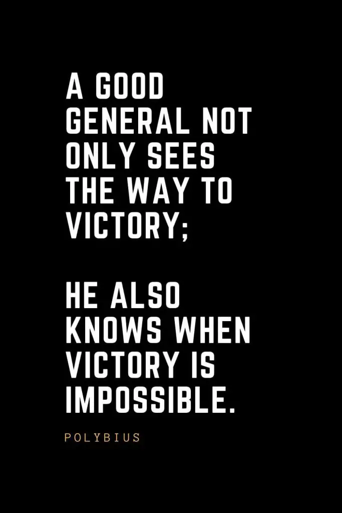 Leadership Quotes (34): A good general not only sees the way to victory; he also knows when victory is impossible. — Polybius