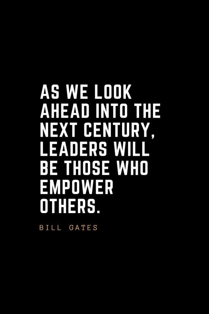 Leadership Quotes (47): As we look ahead into the next century, leaders will be those who empower others. — Bill Gates