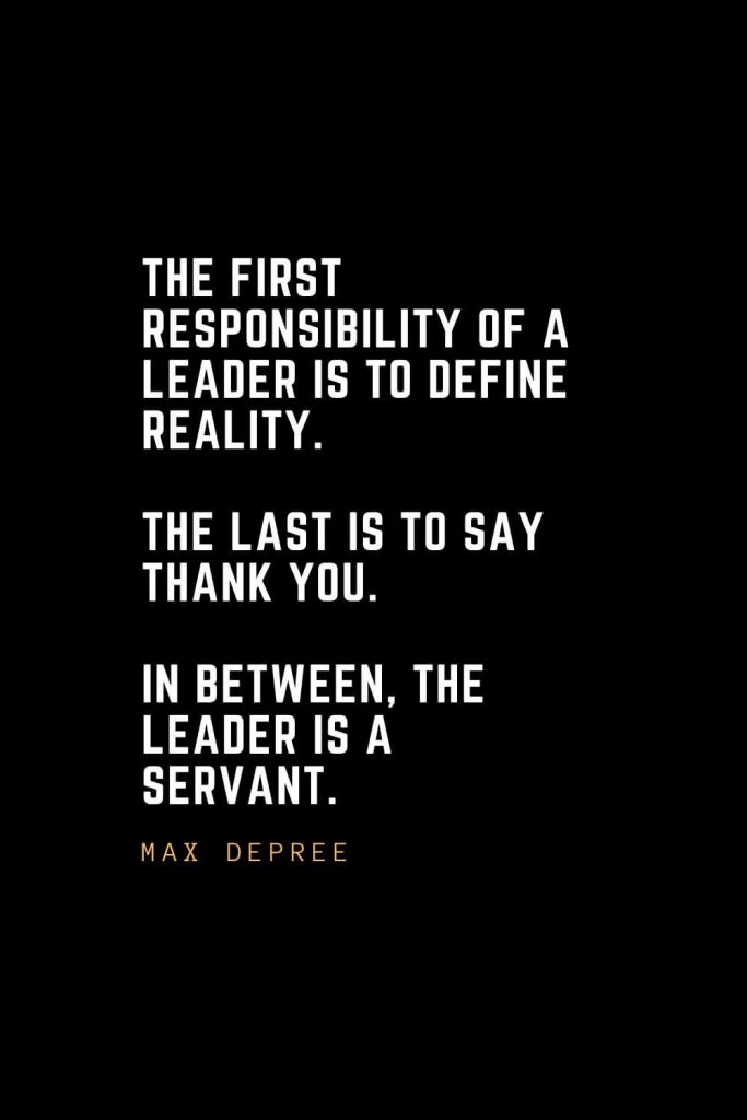 Leadership Quotes (5): The first responsibility of a leader is to define reality. The last is to say thank you. In between, the leader is a servant. —Max DePree