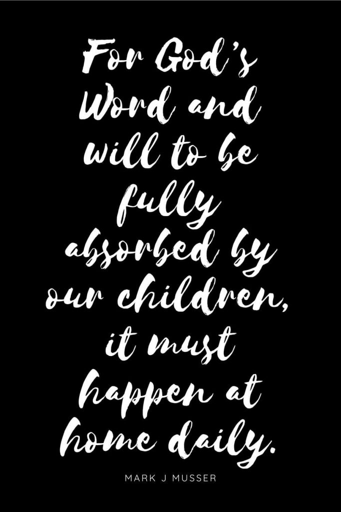 Quotes about Children 1: For God’s Word and will to be fully absorbed by our children, it must happen at home daily.