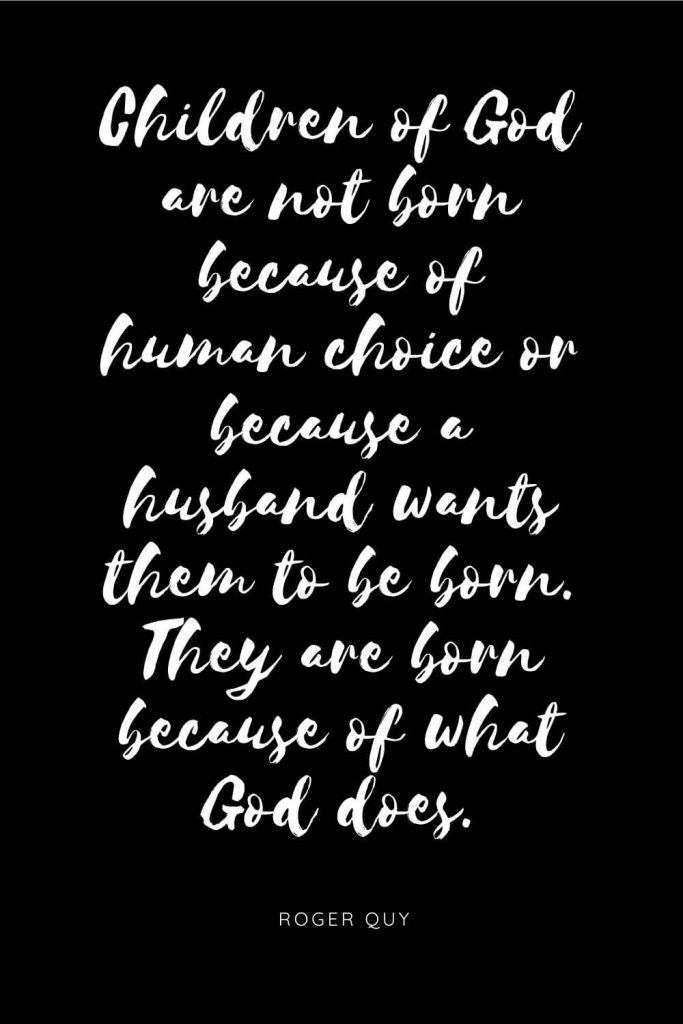 Quotes about Children 10: Children of God are not born because of human choice or because a husband wants them to be born. They are born because of what God does. 