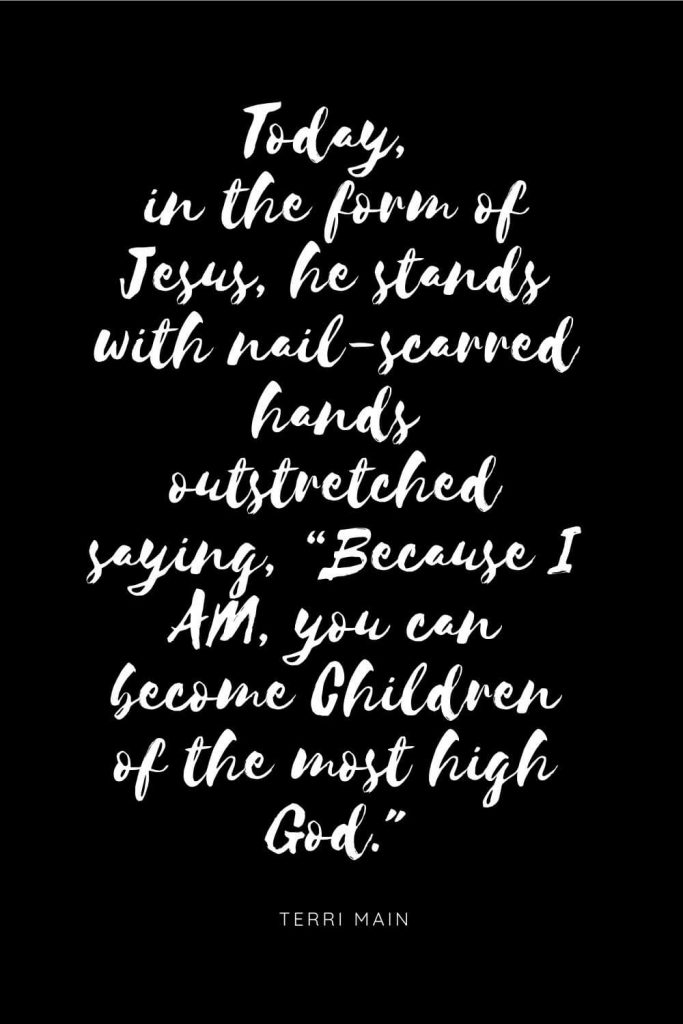 Quotes about Children 13: Today, in the form of Jesus, he stands with nail-scarred hands outstretched saying, "Because I AM, you can become Children of the most high God.