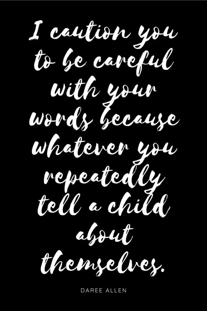 Quotes about Children 3: I caution you to be careful with your words because whatever you repeatedly tell a child about themselves.