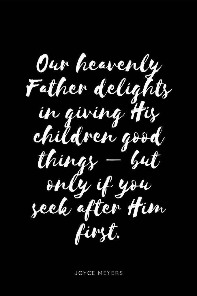 Quotes about Children 4: Our heavenly Father delights in giving His children good things - but only if you seek after Him first.