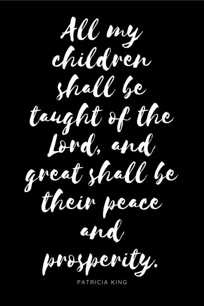 Quotes about Children 5: All my children shall be taught of the Lord, and great shall be their peace and prosperity.