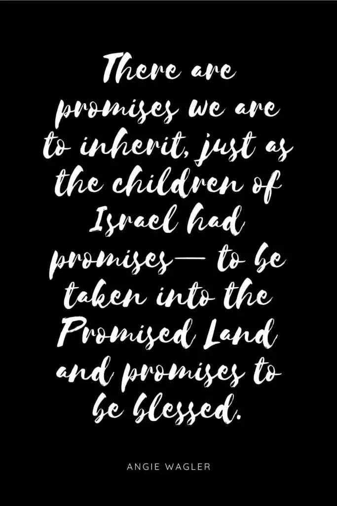 Quotes about Children 7: There are promises we are to inherit, just as the children of Israel had promises— to be taken into the Promised Land and promises to be blessed.