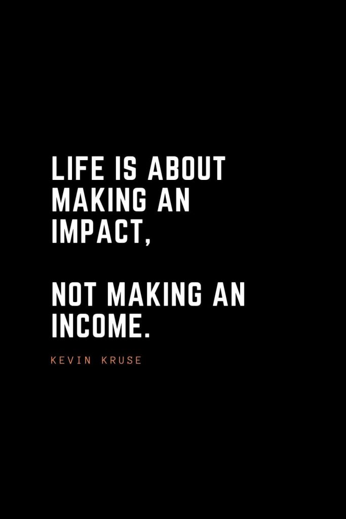 Top 100 Inspirational Quotes (1): Life is about making an impact, not making an income. - Kevin Kruse