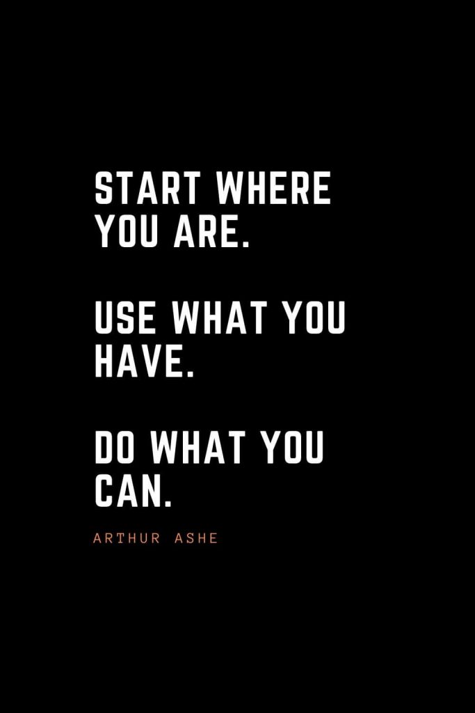 Top 100 Inspirational Quotes (46): Start where you are. Use what you have. Do what you can. – Arthur Ashe