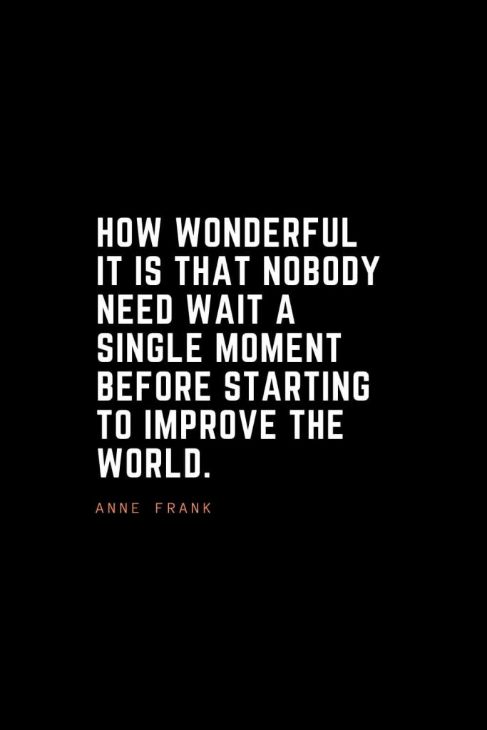 Top 100 Inspirational Quotes (51): How wonderful it is that nobody need wait a single moment before starting to improve the world. – Anne Frank