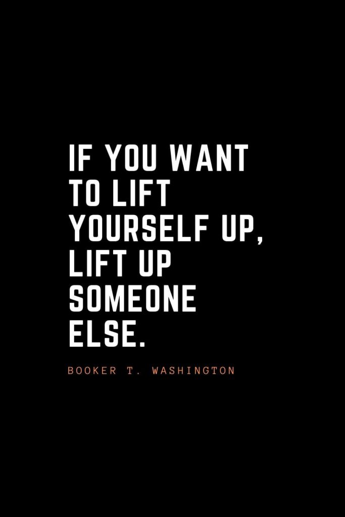 Top 100 Inspirational Quotes (62): If you want to lift yourself up, lift up someone else. – Booker T. Washington