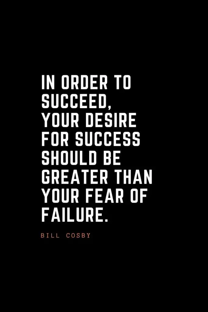 Top 100 Inspirational Quotes (68): In order to succeed, your desire for success should be greater than your fear of failure. – Bill Cosby