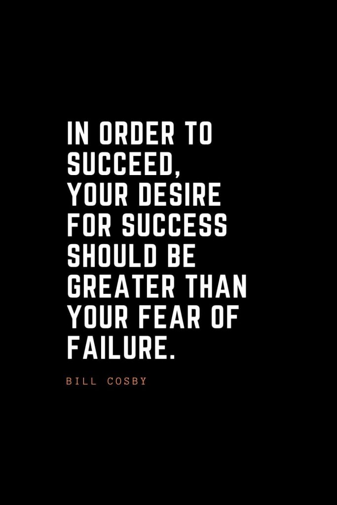 Top 100 Inspirational Quotes (68): In order to succeed, your desire for success should be greater than your fear of failure. – Bill Cosby