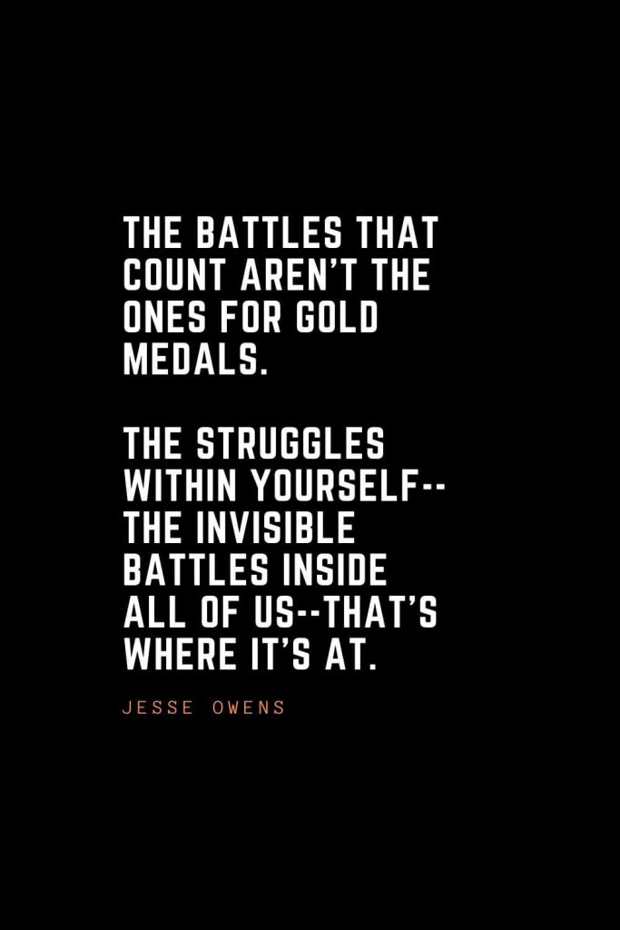 Top 100 Inspirational Quotes (79): The battles that count aren't the ones for gold medals. The struggles within yourself--the invisible battles inside all of us--that's where it's at. – Jesse Owens