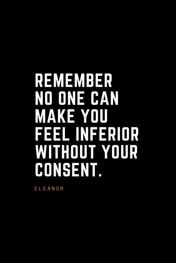 Top 100 Inspirational Quotes (93): Remember no one can make you feel inferior without your consent. – Eleanor Roosevelt