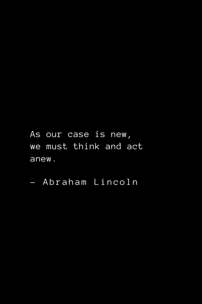 Abraham Lincoln Quotes (11): As our case is new, we must think and act anew.